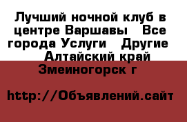 Лучший ночной клуб в центре Варшавы - Все города Услуги » Другие   . Алтайский край,Змеиногорск г.